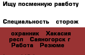 Ищу посменную равботу › Специальность ­ сторож, охранник - Хакасия респ., Саяногорск г. Работа » Резюме   